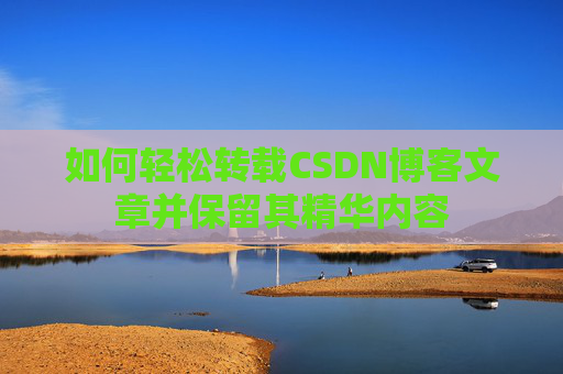 如何轻松转载CSDN博客文章并保留其精华内容